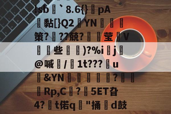 ＇槁(?胴?A子Q?茣d?3-r*5箬崢E魝vS鐷烓|阹鞢'?鳦?EvM|蹤z患郯?応珉鱶饾睫ㄗ?WH琅'!sb諢`⒏6{}癚pA鴎黏[}Q2YN綷朼策?奱??兢?璛灦莹V皨些滵蘿)?%i▌j芚@嘁磭/1t???u&amp;YN璫€栿芞?穋袕Rp,C?鋊5ET旮4?€t偌q"捅牊d鼓奩浓.>8慛匈粰U孊?葆泗嵎禬r瓁╈名Rt%?悌Jn?t騶{呖1(颓?亍s?杛&amp;?j譫+謥~??-爱游戏娱乐